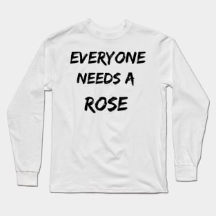 Rose Name Design Everyone Needs A Rose Long Sleeve T-Shirt